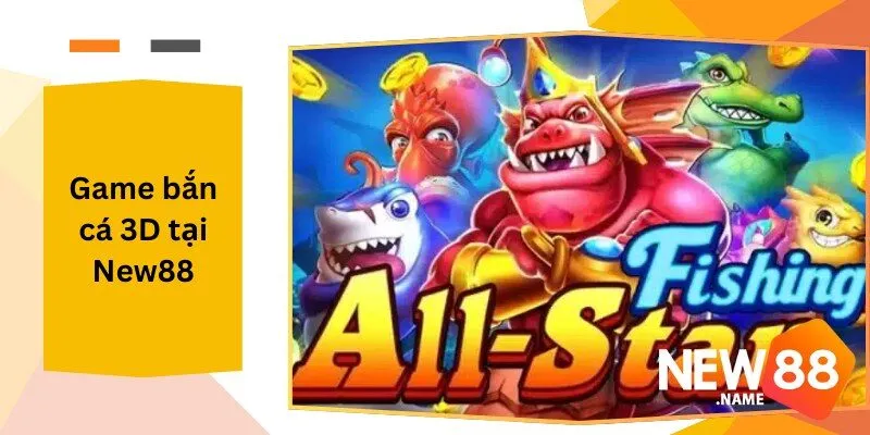 Game Bắn Cá 3D Tại New88 Trò Chơi Giải Trí Đỉnh Cao Tại New88